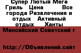 Супер Лютый Мега Гриль › Цена ­ 370 - Все города Развлечения и отдых » Активный отдых   . Ханты-Мансийский,Советский г.